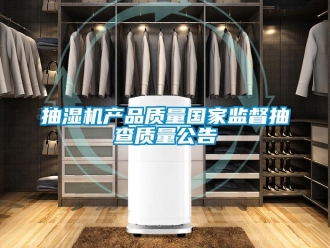 企業(yè)新聞抽濕機(jī)產(chǎn)品質(zhì)量國(guó)家監(jiān)督抽查質(zhì)量公告
