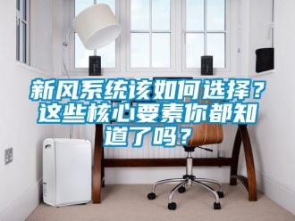 常見(jiàn)問(wèn)題新風(fēng)系統(tǒng)該如何選擇？這些核心要素你都知道了嗎？