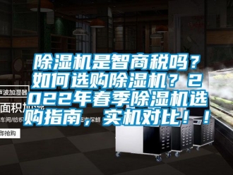 行業(yè)新聞除濕機(jī)是智商稅嗎？如何選購(gòu)除濕機(jī)？2022年春季除濕機(jī)選購(gòu)指南，實(shí)機(jī)對(duì)比??！