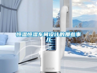 知識百科恒溫恒濕車間設計的那些事兒