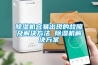 除濕機容易出現的故障及解決方法 除濕機解決方案