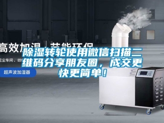 常見問題除濕轉輪使用微信掃描二維碼分享朋友圈，成交更快更簡單！