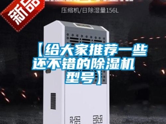企業(yè)新聞【給大家推薦一些還不錯(cuò)的除濕機(jī)型號(hào)】
