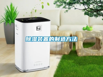 行業(yè)新聞除濕裝置的制造方法