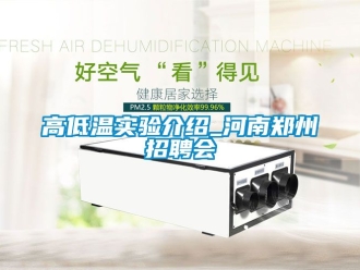 常見問題高低溫實驗介紹_河南鄭州招聘會