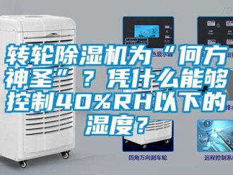 知識百科轉輪除濕機為“何方神圣”？憑什么能夠控制40%RH以下的濕度？