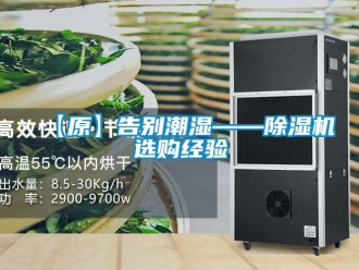 企業(yè)新聞【原】告別潮濕——除濕機(jī)選購(gòu)經(jīng)驗(yàn)