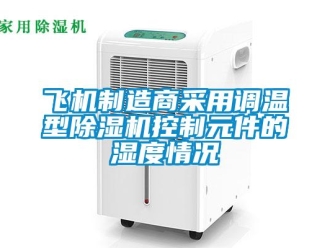 企業新聞飛機制造商采用調溫型除濕機控制元件的濕度情況