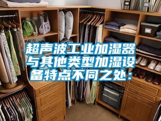 企業新聞超聲波工業加濕器　與其他類型加濕設備特點不同之處：