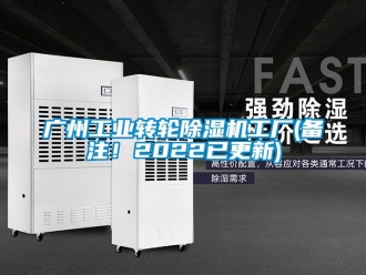常見問題廣州工業(yè)轉(zhuǎn)輪除濕機(jī)工廠(備注！2022已更新)