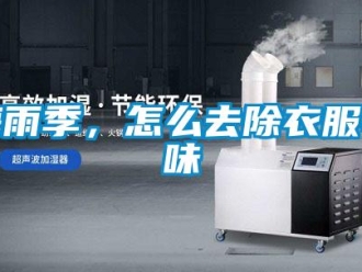 常見問題梅雨季，怎么去除衣服異味