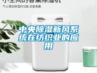 知識(shí)百科中央除濕新風(fēng)系統(tǒng)在紡織業(yè)的應(yīng)用
