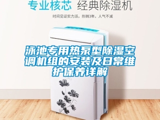 行業新聞泳池專用熱泵型除濕空調機組的安裝及日常維護保養詳解