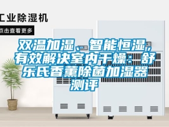 知識百科雙溫加濕、智能恒濕，有效解決室內(nèi)干燥：舒樂氏香薰除菌加濕器測評