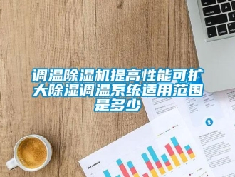 企業新聞調溫除濕機提高性能可擴大除濕調溫系統適用范圍是多少
