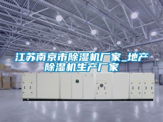 企業新聞江蘇南京市除濕機廠家_地產除濕機生產廠家