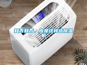 知識(shí)百科知否知否，應(yīng)是這樣選除濕機(jī)