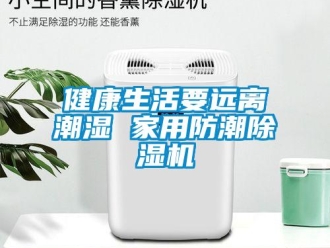 行業(yè)新聞健康生活要遠(yuǎn)離潮濕 家用防潮除濕機(jī)