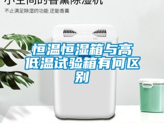 知識百科恒溫恒濕箱與高低溫試驗箱有何區別