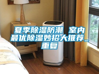 常見問題夏季除濕防潮 室內最優除濕妙招大推薦_重復