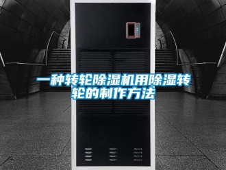 常見問題一種轉輪除濕機用除濕轉輪的制作方法