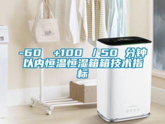 常見問題-60℃→+100℃／50 分鐘以內恒溫恒濕箱箱技術指標
