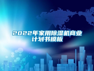 常見問題2022年家用除濕機商業計劃書模板