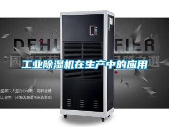 企業(yè)新聞工業(yè)除濕機(jī)在生產(chǎn)中的應(yīng)用