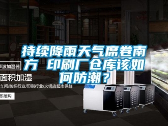 常見問題持續降雨天氣席卷南方 印刷廠倉庫該如何防潮？