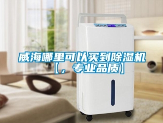 行業(yè)新聞威海哪里可以買到除濕機【，專業(yè)品質(zhì)】