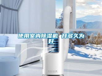 知識百科使用室內除濕機 開多久為好