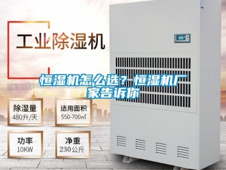 常見問題恒濕機怎么選？恒濕機廠家告訴你