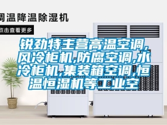知識百科銳勁特主營高溫空調,風冷柜機,防腐空調,水冷柜機,集裝箱空調,恒溫恒濕機等工業空