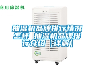 企業新聞抽濕機品牌排行情況怎樣 抽濕機品牌排行介紹【詳解】