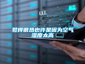 行業(yè)新聞覺得很熱也許是因為空氣濕度太高