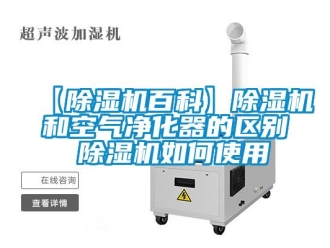 企業新聞【除濕機百科】除濕機和空氣凈化器的區別 除濕機如何使用