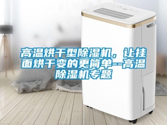 企業(yè)新聞高溫烘干型除濕機(jī)，讓掛面烘干變的更簡單--高溫除濕機(jī)專題