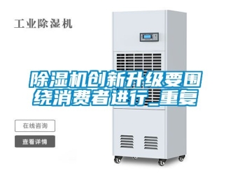 企業(yè)新聞除濕機(jī)創(chuàng)新升級(jí)要圍繞消費(fèi)者進(jìn)行_重復(fù)