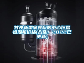 知識百科甘孜新型家具檢測中心恒溫恒濕機價格(入選！2022已更新)