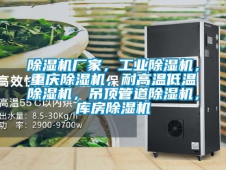 企業新聞除濕機廠家，工業除濕機，重慶除濕機，耐高溫低溫除濕機，吊頂管道除濕機，庫房除濕機