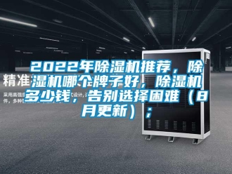 企業(yè)新聞2022年除濕機推薦，除濕機哪個牌子好，除濕機多少錢，告別選擇困難（8月更新）；