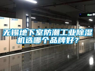 常見問題無錫地下室防潮工業除濕機選哪個品牌好？
