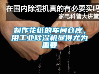 知識百科制作花紙的車間倉庫，用工業除濕機顯得尤為重要