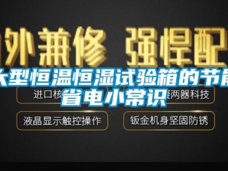 知識百科大型恒溫恒濕試驗箱的節能省電小常識