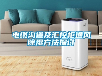 企業(yè)新聞電纜溝道及匯控柜通風(fēng)除濕方法探討