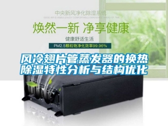 行業(yè)新聞風(fēng)冷翅片管蒸發(fā)器的換熱除濕特性分析與結(jié)構(gòu)優(yōu)化