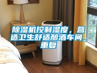 企業新聞除濕機控制濕度，營造衛生舒適釀酒車間_重復