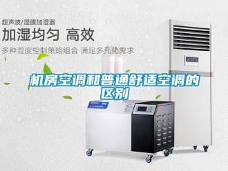 行業(yè)新聞機(jī)房空調(diào)和普通舒適空調(diào)的區(qū)別
