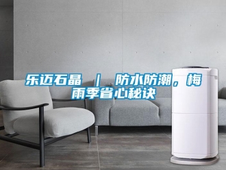 常見問題樂邁石晶 ｜ 防水防潮，梅雨季省心秘訣