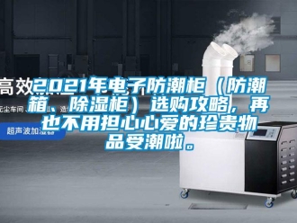 企業(yè)新聞2021年電子防潮柜（防潮箱、除濕柜）選購(gòu)攻略，再也不用擔(dān)心心愛(ài)的珍貴物品受潮啦。